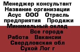 Менеджер-консультант › Название организации ­ Асус, ООО › Отрасль предприятия ­ Продажи › Минимальный оклад ­ 45 000 - Все города Работа » Вакансии   . Свердловская обл.,Сухой Лог г.